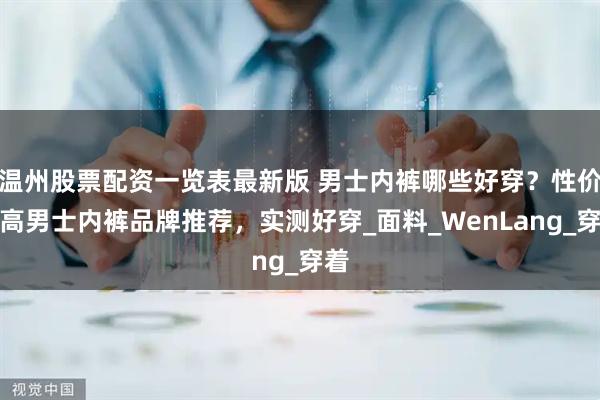 温州股票配资一览表最新版 男士内裤哪些好穿?性价比高男士内裤品牌推荐,实测好穿_面料_WenLang_穿着