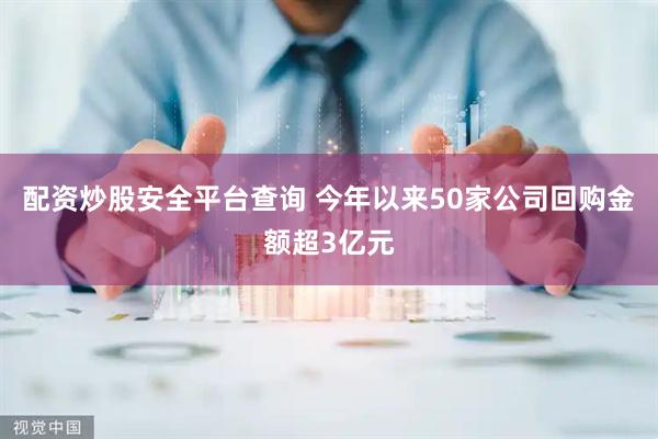 配资炒股安全平台查询 今年以来50家公司回购金额超3亿元