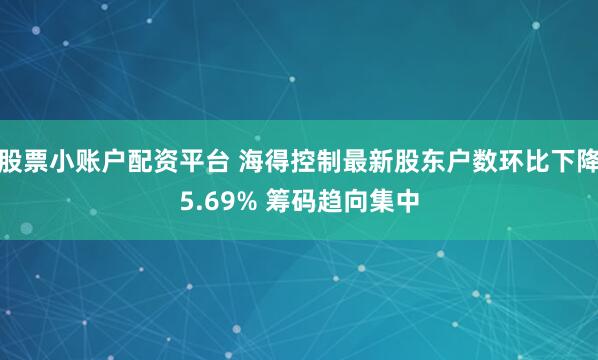 股票小账户配资平台 海得控制最新股东户数环比下降5.69% 筹码趋向集中