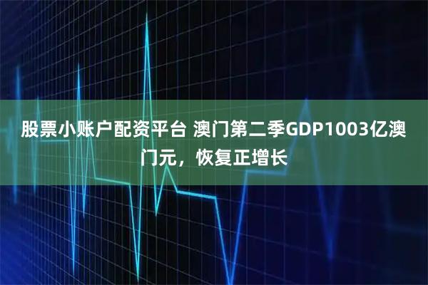 股票小账户配资平台 澳门第二季GDP1003亿澳门元，恢复正增长
