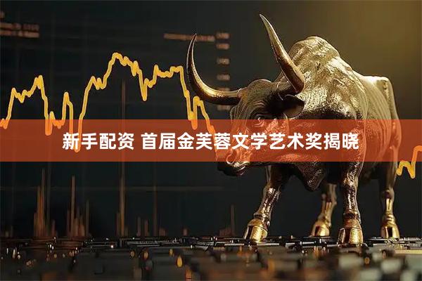新手配资 首届金芙蓉文学艺术奖揭晓