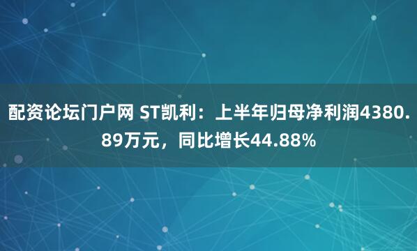 配资论坛门户网 ST凯利：上半年归母净利润4380.89万元，同比增长44.88%