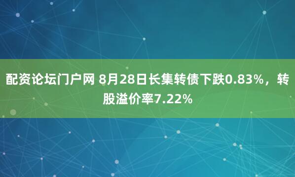 配资论坛门户网 8月28日长集转债下跌0.83%,转股溢价率7.22%