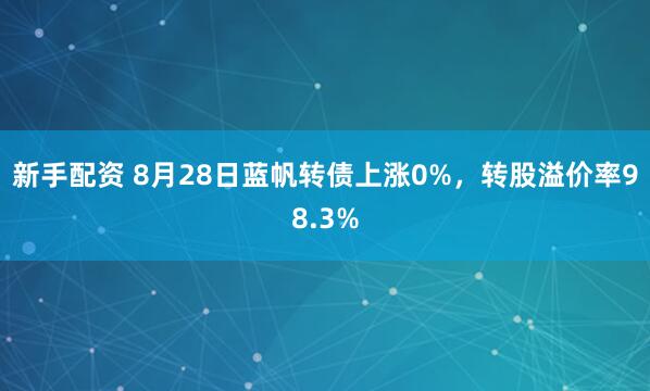 新手配资 8月28日蓝帆转债上涨0%,转股溢价率98.3%