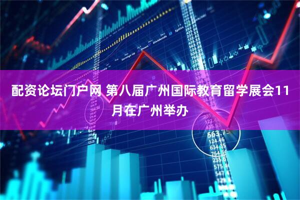 配资论坛门户网 第八届广州国际教育留学展会11月在广州举办
