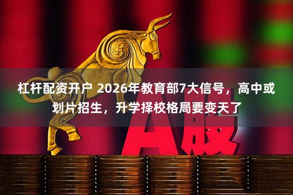 杠杆配资开户 2026年教育部7大信号，高中或划片招生，升学择校格局要变天了