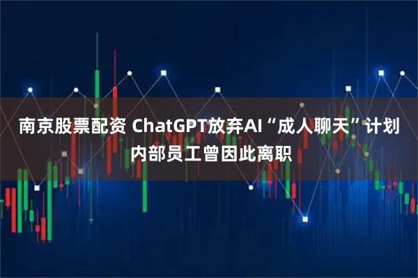 南京股票配资 ChatGPT放弃AI“成人聊天”计划 内部员工曾因此离职