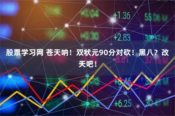 股票学习网 苍天呐！双状元90分对砍！黑八？改天吧！