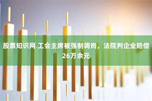股票知识网 工会主席被强制调岗，法院判企业赔偿26万余元
